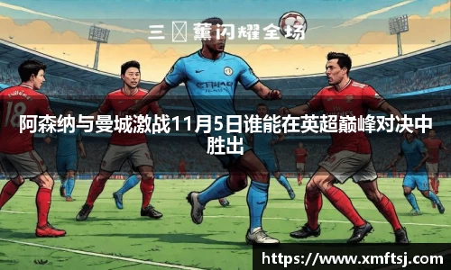 阿森纳与曼城激战11月5日谁能在英超巅峰对决中胜出