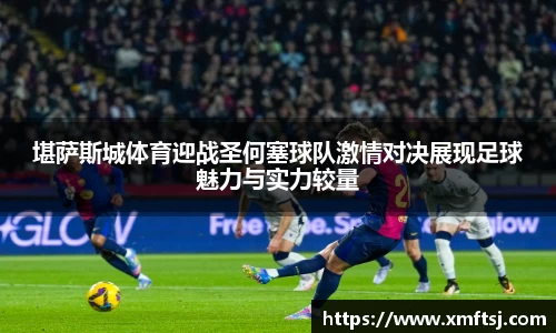 堪萨斯城体育迎战圣何塞球队激情对决展现足球魅力与实力较量