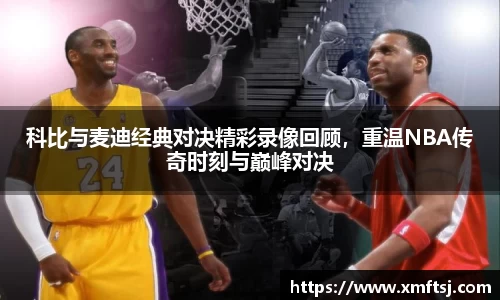 科比与麦迪经典对决精彩录像回顾，重温NBA传奇时刻与巅峰对决