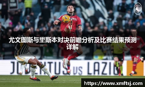 尤文图斯与里斯本对决前瞻分析及比赛结果预测详解