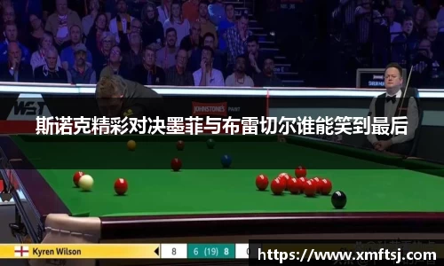 斯诺克精彩对决墨菲与布雷切尔谁能笑到最后